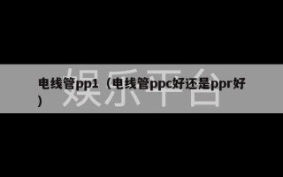 电线管pp1（电线管ppc好还是ppr好）