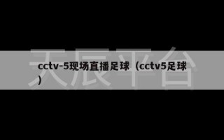 cctv-5现场直播足球（cctv5足球）