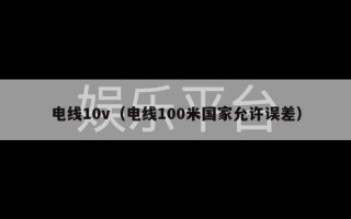 电线10v（电线100米国家允许误差）