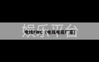 电线FWC（电线电缆厂家）