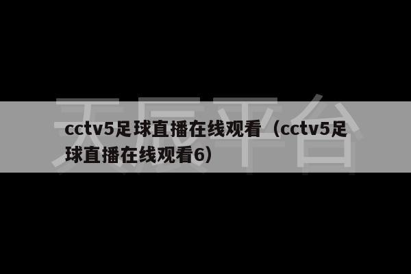 cctv5足球直播在线观看（cctv5足球直播在线观看6）-第1张图片-天辰注册【天辰电子线有限公司】平台登录电线