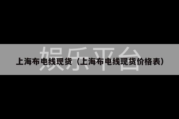 上海布电线现货（上海布电线现货价格表）-第1张图片-天辰注册【天辰电子线有限公司】平台登录电线