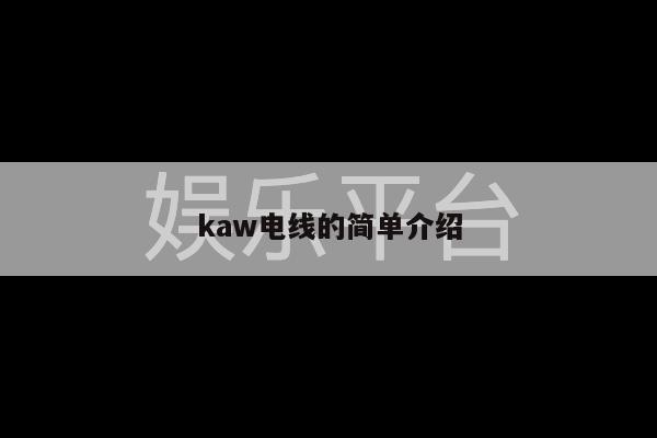 kaw电线的简单介绍-第1张图片-天辰注册【天辰电子线有限公司】平台登录电线