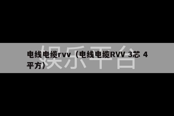 电线电缆rvv（电线电缆RVV 3芯 4平方）-第1张图片-天辰注册【天辰电子线有限公司】平台登录电线